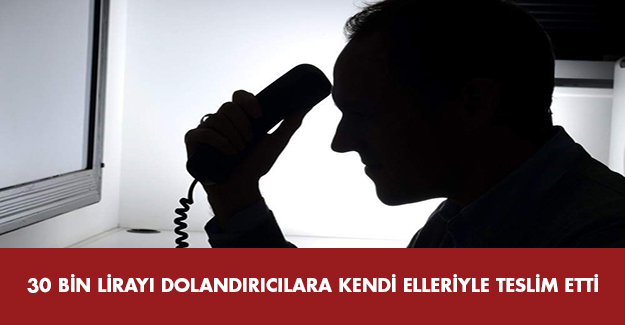 30 bin lirayı dolandırıcılara kendi eliyle teslim etti