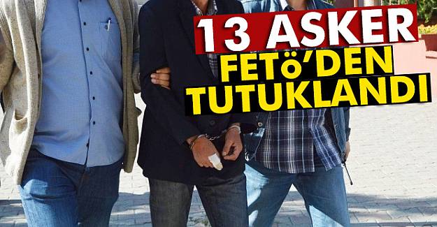 Ankara’da FETÖ soruşturmasında 13 asker tutuklandı