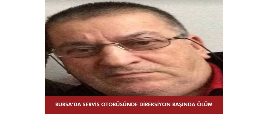 Bursa'da servis otobüsünde direksiyon başında ölüm