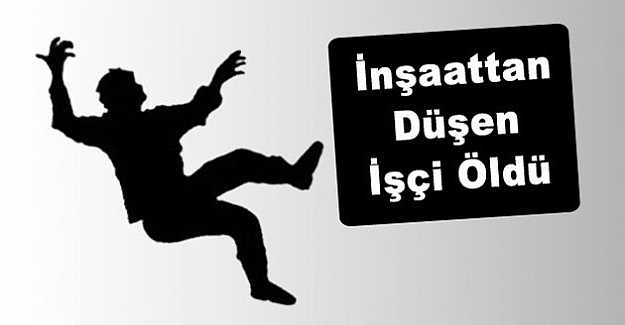 İnşaattan düşen işçi hayatını kaybetti