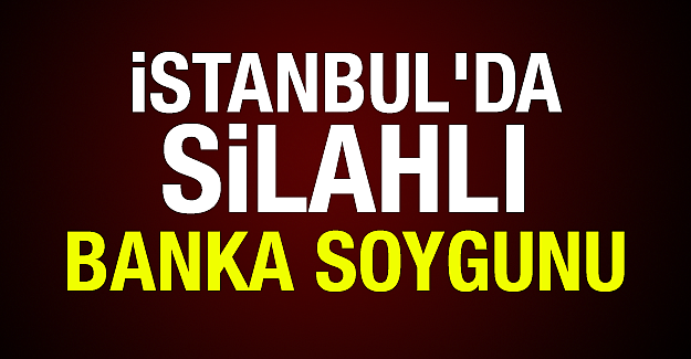 İstanbul'da Silahlı banka soygunu