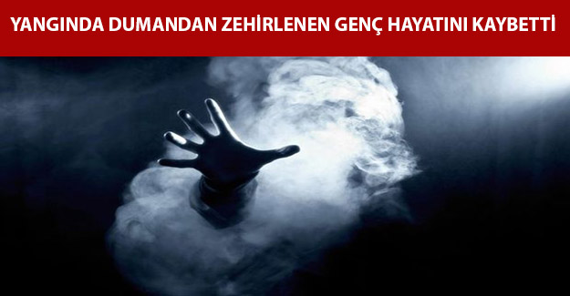 Yangında dumandan zehirlenen genç hayatını kaybetti