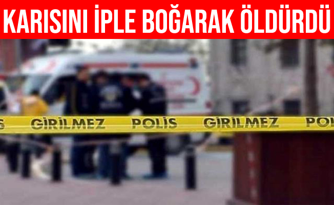 Hatay'da Karısını iple boğarak öldürdü