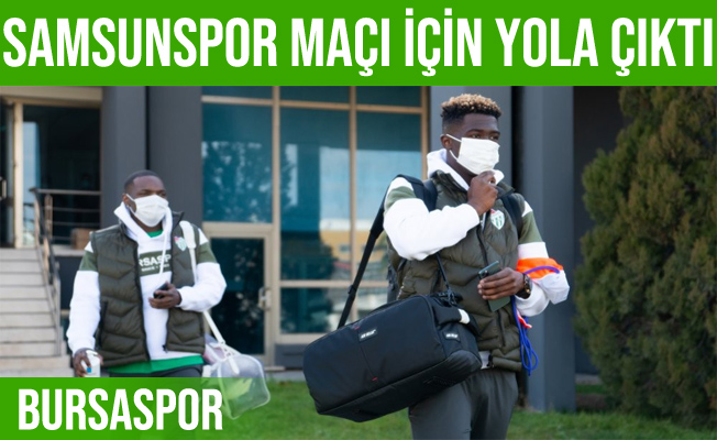 Bursaspor, Samsunspor maçı için yola çıktı