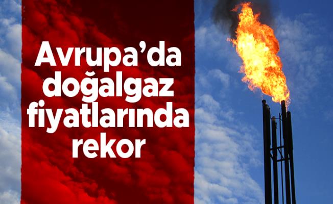 Avrupa’da doğalgaz fiyatlarında rekor