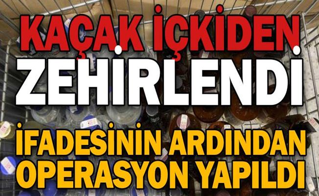 Kaçak alkolden zehirlenen şahsın ifadesi operasyon başlattı