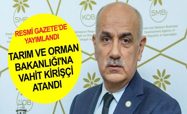 Tarım ve Orman Bakanlığına Vahit Kirişci atandı