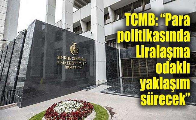 TCMB: “Para politikasında Liralaşma odaklı yaklaşım sürecek”